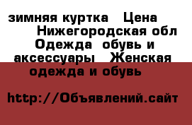 зимняя куртка › Цена ­ 1 500 - Нижегородская обл. Одежда, обувь и аксессуары » Женская одежда и обувь   